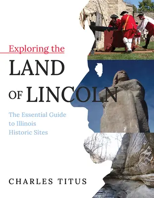 Explorer le pays de Lincoln, 1 : Le guide essentiel des sites historiques de l'Illinois - Exploring the Land of Lincoln, 1: The Essential Guide to Illinois Historic Sites