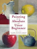 La peinture pour les débutants absolus et complets - Painting for the Absolute and Utter Beginner