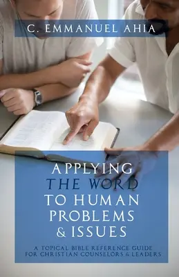 Appliquer la Parole aux problèmes humains : Un guide de référence biblique thématique pour les conseillers et responsables chrétiens - Applying the Word to Human Problems & Issues: A Topical Bible Reference Guide for Christian Counselors & Leaders