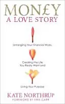 L'argent, une histoire d'amour - Démêlez vos problèmes financiers et créez la vie que vous voulez vraiment. - Money, A Love Story - Untangle Your Financial Woes and Create the Life You Really Want