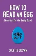 Comment lire un œuf : La divination pour ceux qui s'ennuient facilement - How to Read an Egg: Divination for the Easily Bored