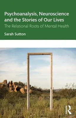 Psychanalyse, neurosciences et histoires de nos vies : Les racines relationnelles de la santé mentale - Psychoanalysis, Neuroscience and the Stories of Our Lives: The Relational Roots of Mental Health