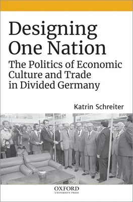 Concevoir une nation : La politique de la culture économique et du commerce dans l'Allemagne divisée - Designing One Nation: The Politics of Economic Culture and Trade in Divided Germany