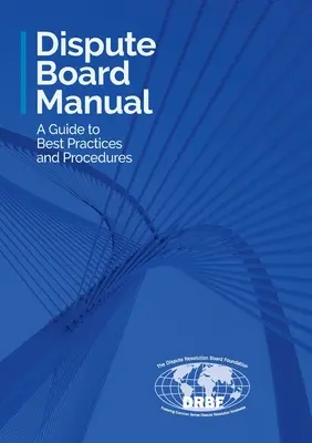 Manuel du Dispute Board : Un guide des meilleures pratiques et procédures - Dispute Board Manual: A Guide to Best Practices and Procedures