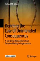 Faire plier la loi des conséquences involontaires : Une méthode d'essai pour la prise de décision critique dans les organisations - Bending the Law of Unintended Consequences: A Test-Drive Method for Critical Decision-Making in Organizations