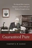 Pureté garantie : L'Institut Biblique Moody, les affaires et la création de l'évangélisme moderne - Guaranteed Pure: The Moody Bible Institute, Business, and the Making of Modern Evangelicalism