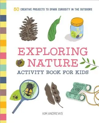 Exploring Nature Activity Book for Kids : 50 Creative Projects to Spark Curiosity in the Outdoors (Livre d'activités d'exploration de la nature pour les enfants : 50 projets créatifs pour éveiller la curiosité en plein air) - Exploring Nature Activity Book for Kids: 50 Creative Projects to Spark Curiosity in the Outdoors