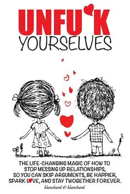 Unfu*k Yourselves : La magie qui change la vie : comment arrêter de gâcher les relations pour éviter les disputes, être plus heureux, susciter l'amour et se sentir mieux dans sa peau. - Unfu*k Yourselves: The life-changing magic of how to stop messing up relationships so you can skip arguments, be happier, spark love, and