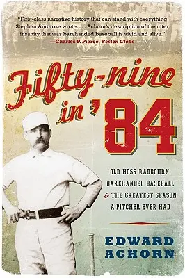 Cinquante-neuf en 84 : Old Hoss Radbourn, Barehanded Baseball, and the Greatest Season a Pitcher Ever Had - Fifty-Nine in '84: Old Hoss Radbourn, Barehanded Baseball, and the Greatest Season a Pitcher Ever Had