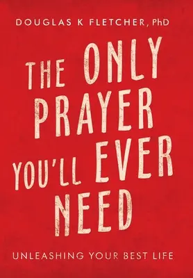 La seule prière dont vous aurez jamais besoin : La meilleure vie possible - The Only Prayer You'Ll Ever Need: Unleashing Your Best Life