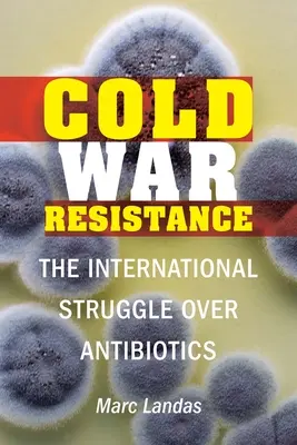 Résistance à la guerre froide : La lutte internationale pour les antibiotiques - Cold War Resistance: The International Struggle Over Antibiotics
