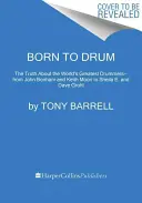 Born to Drum : The Truth about the World's Greatest Drummers--From John Bonham and Keith Moon to Sheila E. and Dave Grohl - Born to Drum: The Truth about the World's Greatest Drummers--From John Bonham and Keith Moon to Sheila E. and Dave Grohl