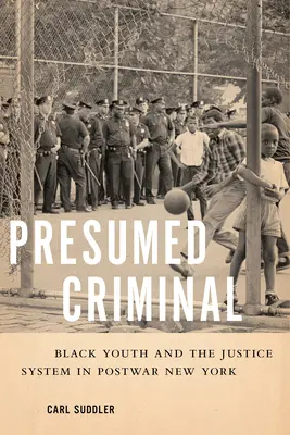 Présumé criminel : Les jeunes Noirs et le système judiciaire dans le New York de l'après-guerre - Presumed Criminal: Black Youth and the Justice System in Postwar New York