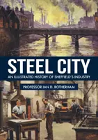 La ville de l'acier : Une histoire illustrée de l'industrie de Sheffield - Steel City: An Illustrated History of Sheffield's Industry