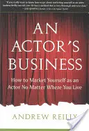 Les affaires d'un acteur : Comment se vendre en tant qu'acteur, quel que soit l'endroit où l'on vit - An Actor's Business: How to Market Yourself as an Actor No Matter Where You Live