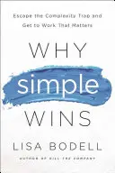 Pourquoi la simplicité l'emporte : Échapper au piège de la complexité et faire le travail qui compte - Why Simple Wins: Escape the Complexity Trap and Get to Work That Matters