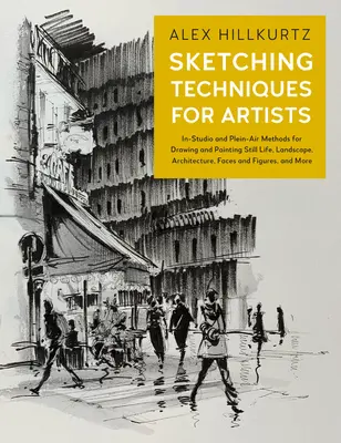 Techniques de croquis pour les artistes : Méthodes en studio et en plein air pour dessiner et peindre des natures mortes, des paysages, des architectures, des visages et des figures, etc. - Sketching Techniques for Artists: In-Studio and Plein-Air Methods for Drawing and Painting Still Lifes, Landscapes, Architecture, Faces and Figures, a