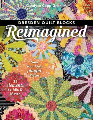 Dresden Quilt Blocks Reimagined : Cousez vos propres assiettes ludiques ; 25 éléments à mélanger et à assortir - Dresden Quilt Blocks Reimagined: Sew Your Own Playful Plates; 25 Elements to Mix & Match