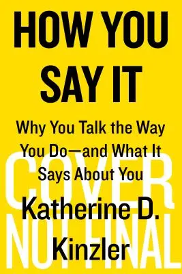 Comment vous le dites : Pourquoi vous parlez comme vous le faites - et ce que cela dit de vous - How You Say It: Why You Talk the Way You Do--And What It Says about You
