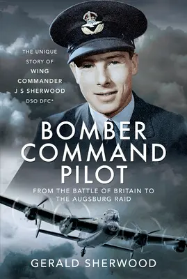 Pilote de Bomber Command : De la bataille d'Angleterre au raid d'Augsbourg : l'histoire unique du Wing Commander J S Sherwood Dso, Dfc*. - Bomber Command Pilot: From the Battle of Britain to the Augsburg Raid: The Unique Story of Wing Commander J S Sherwood Dso, Dfc*