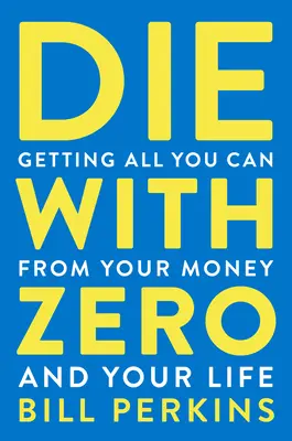 Die with Zero : Getting All You Can from Your Money and Your Life (mourir à zéro : tirer le meilleur parti de son argent et de sa vie) - Die with Zero: Getting All You Can from Your Money and Your Life