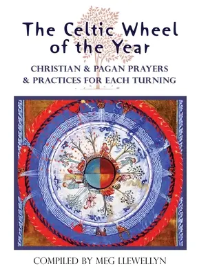 La roue celtique de l'année : Prières et pratiques chrétiennes et païennes pour chaque tour de roue - The Celtic Wheel of the Year: Christian & Pagan Prayers & Practices for Each Turning