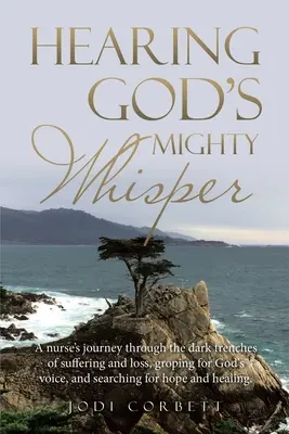 Entendre le puissant murmure de Dieu : Le voyage d'une infirmière dans les sombres tranchées de la souffrance et de la perte, à la recherche de la voix de Dieu, de l'espoir et de l'amour. - Hearing God's Mighty Whisper: A Nurse's Journey Through the Dark Trenches of Suffering and Loss, Groping for God's Voice, and Searching for Hope and