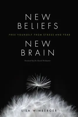 Nouvelles croyances, nouveau cerveau : Libérez-vous du stress et de la peur - New Beliefs, New Brain: Free Yourself from Stress and Fear