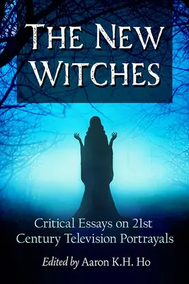 Les nouvelles sorcières : Essais critiques sur les représentations télévisuelles du 21e siècle - The New Witches: Critical Essays on 21st Century Television Portrayals