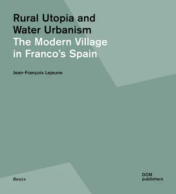 Utopie rurale et urbanisme de l'eau : Le village moderne dans l'Espagne franquiste - Rural Utopia and Water Urbanism: The Modern Village in Franco's Spain