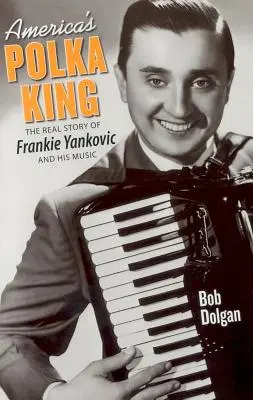 Le roi de la polka en Amérique : La véritable histoire de Frankie Yankovic et de sa musique - America's Polka King: The Real Story of Frankie Yankovic and His Music