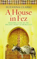 Maison à Fès - Construire une vie dans le cœur ancien du Maroc (Clarke Suzanna (Auteur)) - House in Fez - Building a Life in the Ancient Heart of Morocco (Clarke Suzanna (Author))