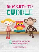 Sew Cute to Cuddle : 12 patrons de couture faciles pour peluches et animaux empaillés - Sew Cute to Cuddle: 12 Easy Soft Toy and Stuffed Animal Sewing Patterns