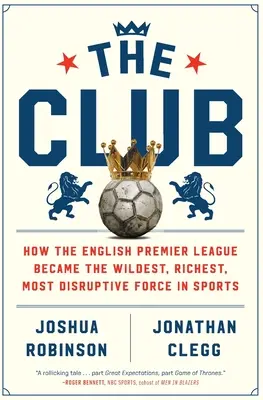 The Club : Comment la Premier League anglaise est devenue la force la plus sauvage, la plus riche et la plus perturbatrice du sport - The Club: How the English Premier League Became the Wildest, Richest, Most Disruptive Force in Sports