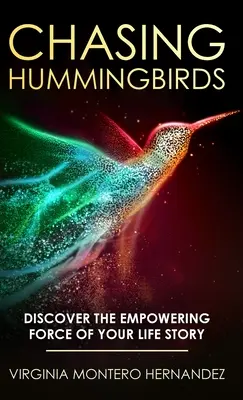 À la poursuite des colibris : Découvrez la force puissante de l'histoire de votre vie - Chasing Hummingbirds: Discover the Empowering Force of Your Life Story
