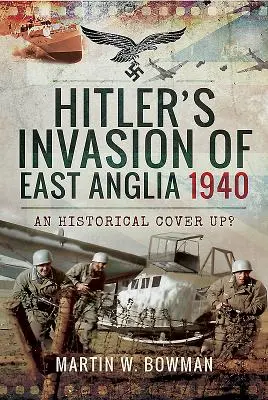 L'invasion de l'East Anglia par Hitler en 1940 : Une dissimulation historique ? - Hitler's Invasion of East Anglia, 1940: An Historical Cover Up?