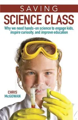 Sauver la classe de science : Pourquoi nous avons besoin de sciences pratiques pour impliquer les enfants, inspirer la curiosité et améliorer l'éducation - Saving Science Class: Why We Need Hands-On Science to Engage Kids, Inspire Curiosity, and Improve Education