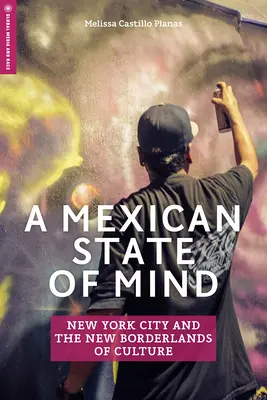 Un état d'esprit mexicain : La ville de New York et les nouvelles frontières de la culture - A Mexican State of Mind: New York City and the New Borderlands of Culture