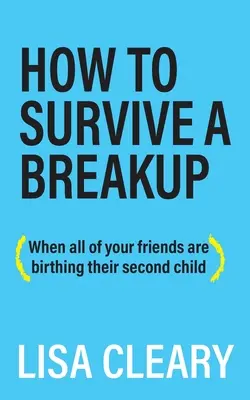 Comment survivre à une rupture : (Quand toutes vos amies mettent au monde leur deuxième enfant) - How to Survive a Breakup: (When all of your friends are birthing their second child)