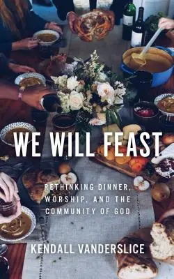 Nous ferons un festin : Repenser le dîner, le culte et la communauté de Dieu - We Will Feast: Rethinking Dinner, Worship, and the Community of God