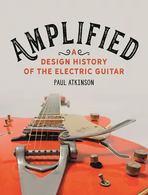 Amplifié : Une histoire du design de la guitare électrique - Amplified: A Design History of the Electric Guitar