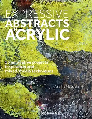 Expressive Abstracts in Acrylic : 55 projets innovants, inspiration et techniques mixtes - Expressive Abstracts in Acrylic: 55 Innovative Projects, Inspiration and Mixed-Media Techniques