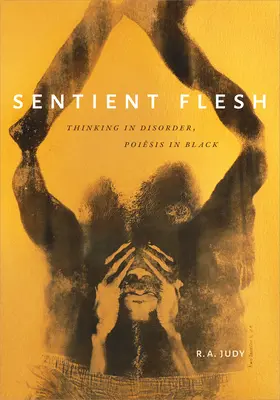 Sentient Flesh : Thinking in Disorder, Poiesis in Black (La chair sensible : la pensée en désordre, la poièsis en noir) - Sentient Flesh: Thinking in Disorder, Poiesis in Black
