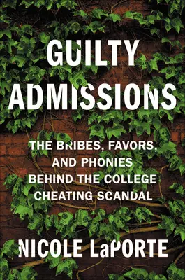 Les aveux des coupables : Les pots-de-vin, les faveurs et les impostures qui se cachent derrière le scandale de la tricherie à l'université - Guilty Admissions: The Bribes, Favors, and Phonies Behind the College Cheating Scandal