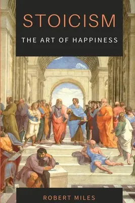 Stoïcisme - L'art du bonheur : Comment cesser d'avoir peur et commencer à vivre - Stoicism-The Art of Happiness: How to Stop Fearing and Start living