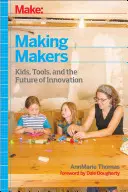 Make : Making Makers : Les enfants, les outils et l'avenir de l'innovation - Make: Making Makers: Kids, Tools, and the Future of Innovation