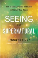 Voir le surnaturel : Comment percevoir, discerner et combattre dans le domaine spirituel - Seeing the Supernatural: How to Sense, Discern and Battle in the Spiritual Realm