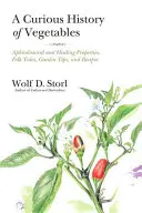 Une curieuse histoire des légumes : Propriétés aphrodisiaques et curatives, contes populaires, conseils de jardinage et recettes - A Curious History of Vegetables: Aphrodisiacal and Healing Properties, Folk Tales, Garden Tips, and Recipes