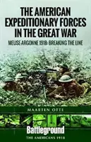 Les forces expéditionnaires américaines dans la Grande Guerre : La Meuse et l'Argonne 1918 : Briser la ligne - American Expeditionary Forces in the Great War: The Meuse Argonne 1918: Breaking the Line