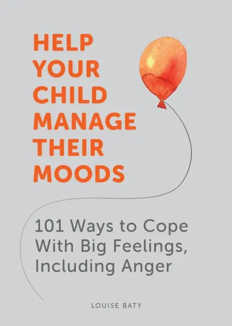 Aidez votre enfant à gérer ses humeurs - 101 façons de faire face aux grands sentiments, y compris la colère - Help Your Child Manage Their Moods - 101 Ways to Cope With Big Feelings, Including Anger